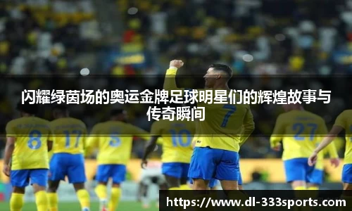 闪耀绿茵场的奥运金牌足球明星们的辉煌故事与传奇瞬间