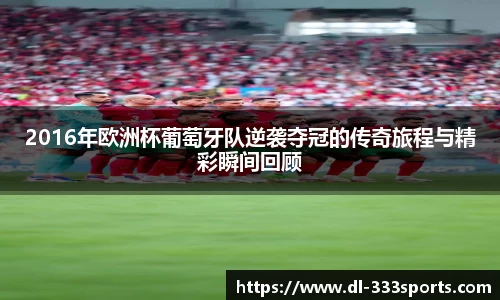 2016年欧洲杯葡萄牙队逆袭夺冠的传奇旅程与精彩瞬间回顾